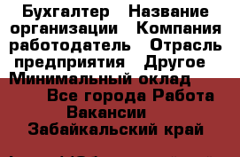 Бухгалтер › Название организации ­ Компания-работодатель › Отрасль предприятия ­ Другое › Минимальный оклад ­ 17 000 - Все города Работа » Вакансии   . Забайкальский край